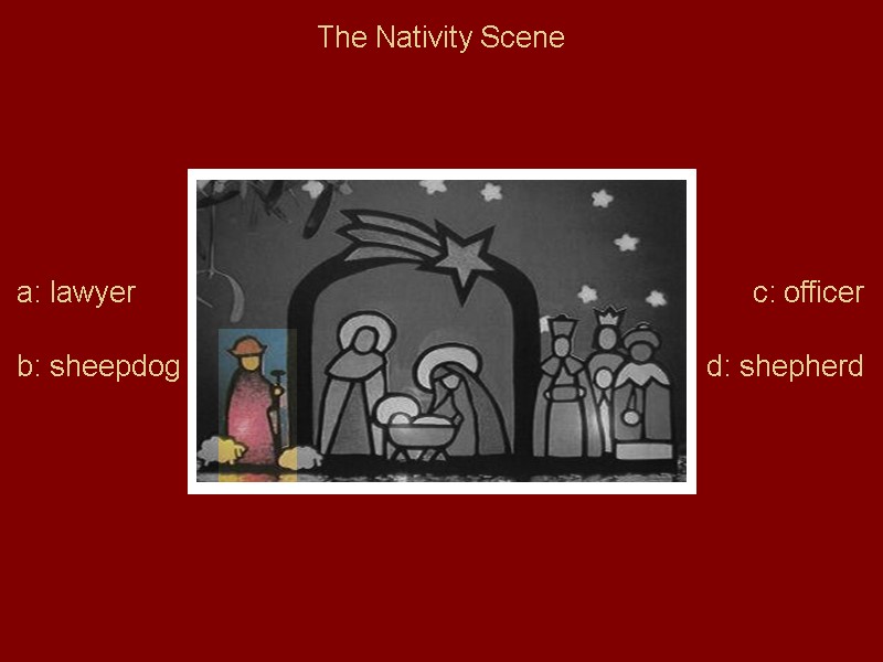 The Nativity Scene a: lawyer b: sheepdog c: officer d: shepherd